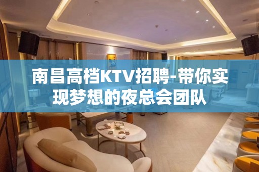 南昌高档KTV招聘-带你实现梦想的夜总会团队