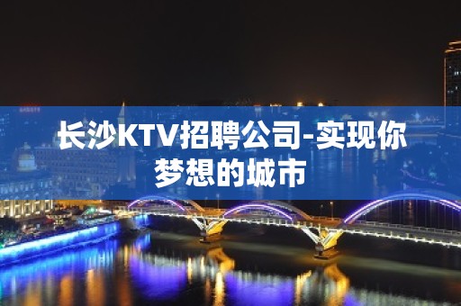 长沙KTV招聘公司-实现你梦想的城市