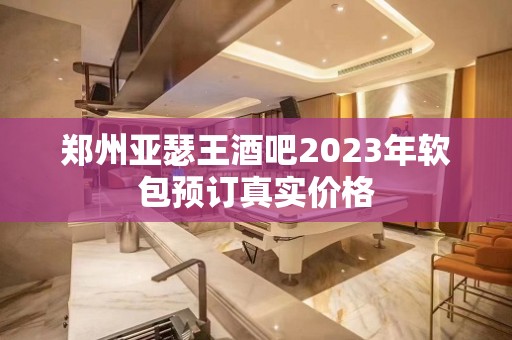 郑州亚瑟王酒吧2023年软包预订真实价格