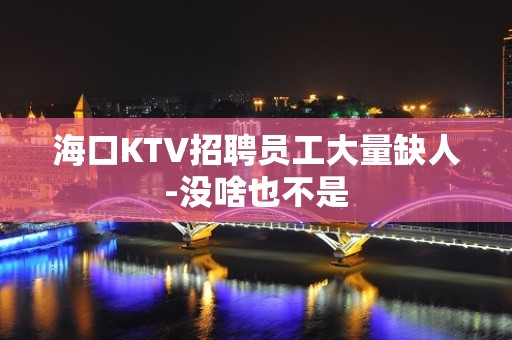 海口KTV招聘员工大量缺人-没啥也不是