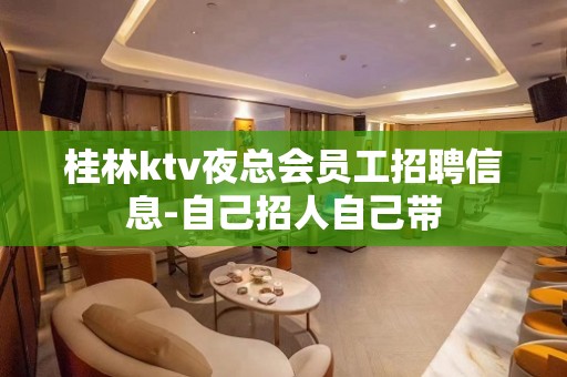 桂林ktv夜总会员工招聘信息-自己招人自己带