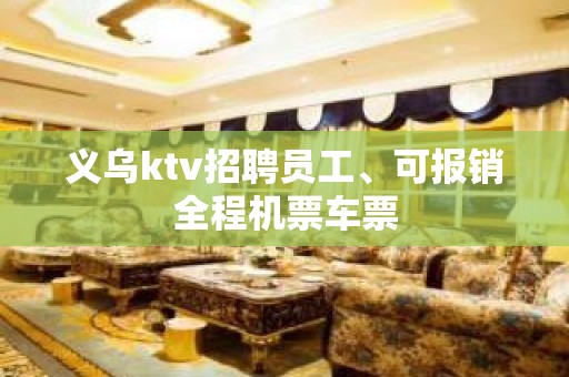 义乌ktv招聘员工、可报销全程机票车票