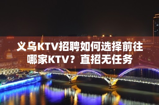 义乌KTV招聘如何选择前往哪家KTV？直招无任务