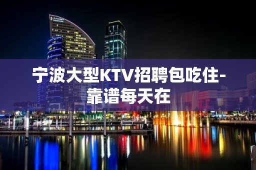 宁波大型KTV招聘包吃住-靠谱每天在