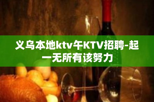 义乌本地ktv午KTV招聘-起一无所有该努力