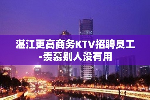 湛江更高商务KTV招聘员工-羡慕别人没有用