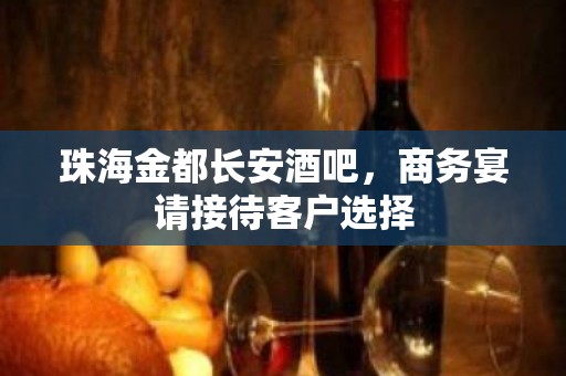 珠海金都长安酒吧，商务宴请接待客户选择