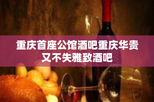 重庆首座公馆酒吧重庆华贵又不失雅致酒吧