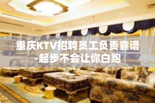 重庆KTV招聘员工负责靠谱-起步不会让你白跑