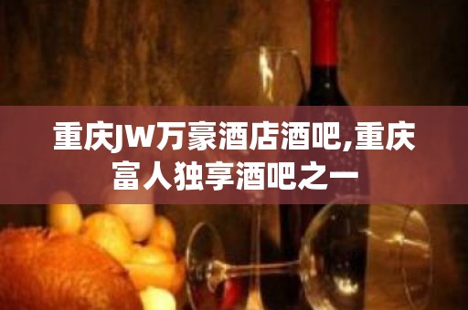 重庆JW万豪酒店酒吧,重庆富人独享酒吧之一