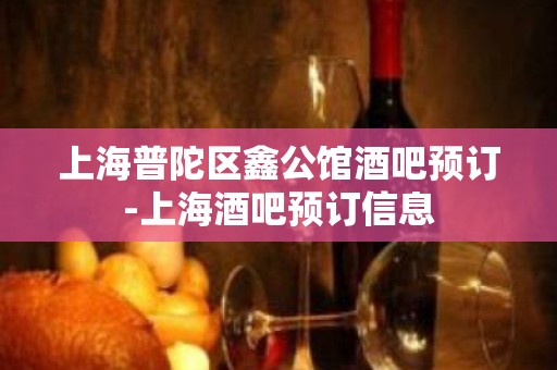 上海普陀区鑫公馆酒吧预订-上海酒吧预订信息