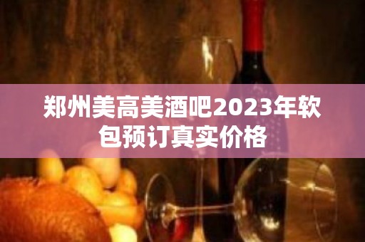 郑州美高美酒吧2023年软包预订真实价格