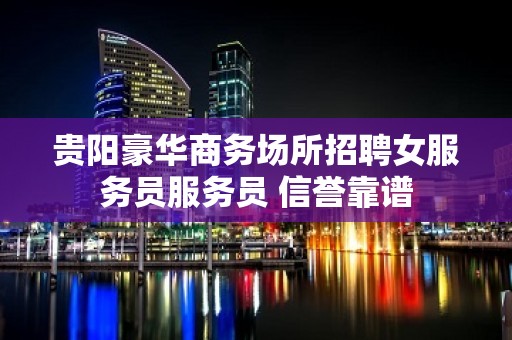 贵阳豪华商务场所招聘女服务员服务员 信誉靠谱