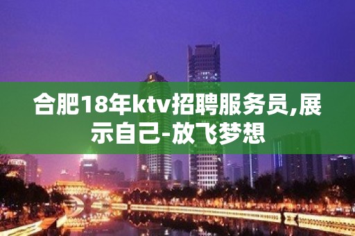 合肥18年ktv招聘服务员,展示自己-放飞梦想