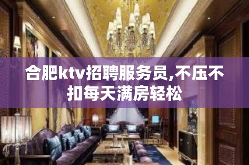 合肥ktv招聘服务员,不压不扣每天满房轻松