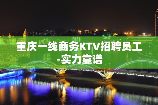 重庆一线商务KTV招聘员工-实力靠谱