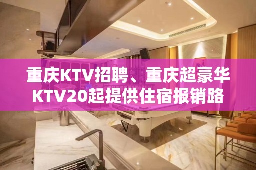 重庆KTV招聘、重庆超豪华KTV20起提供住宿报销路费