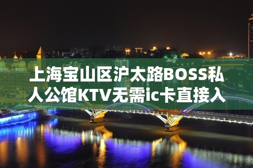 上海宝山区沪太路BOSS私人公馆KTV无需ic卡直接入职上班