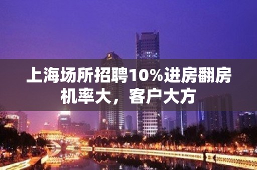 上海场所招聘10%进房翻房机率大，客户大方