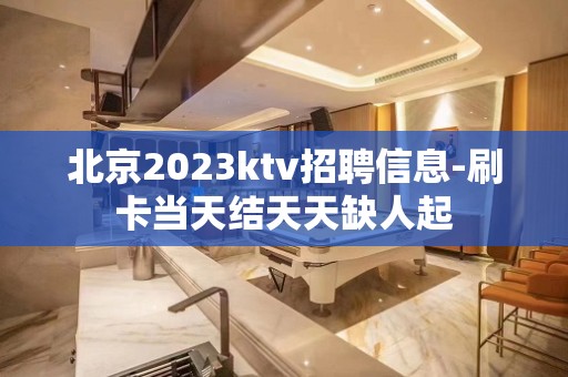 北京2023ktv招聘信息-刷卡当天结天天缺人起