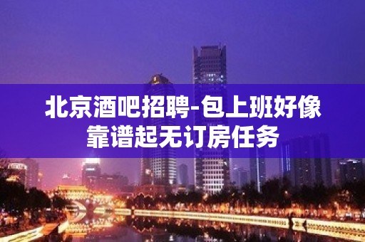 北京酒吧招聘-包上班好像靠谱起无订房任务