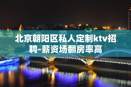 北京朝阳区私人定制ktv招聘-薪资场翻房率高