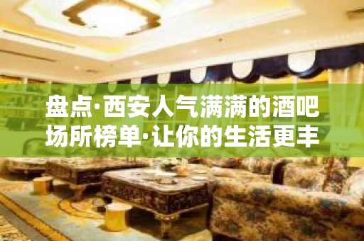 盘点·西安人气满满的酒吧场所榜单·让你的生活更丰富多彩