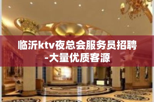 临沂ktv夜总会服务员招聘-大量优质客源