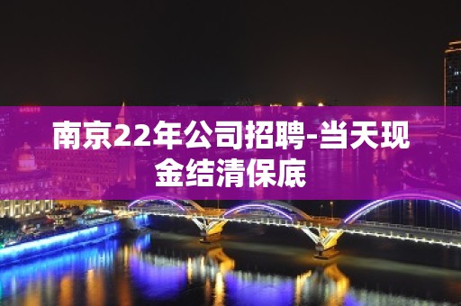 南京22年公司招聘-当天现金结清保底