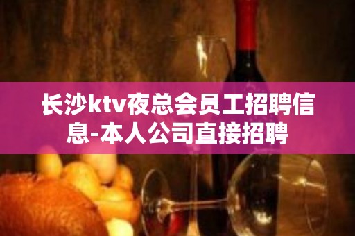 长沙ktv夜总会员工招聘信息-本人公司直接招聘