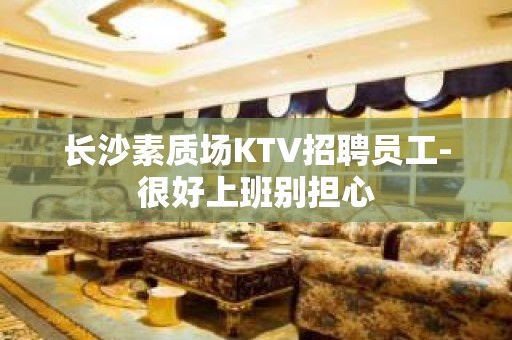 长沙素质场KTV招聘员工-很好上班别担心