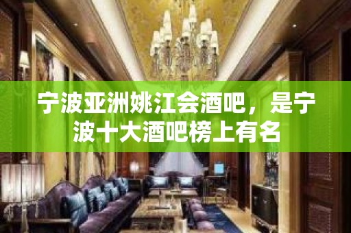 宁波亚洲姚江会酒吧，是宁波十大酒吧榜上有名