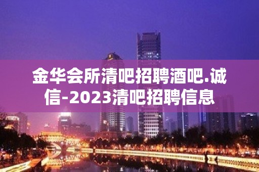 金华会所清吧招聘酒吧.诚信-2023清吧招聘信息