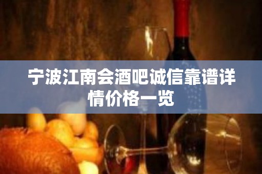 宁波江南会酒吧诚信靠谱详情价格一览