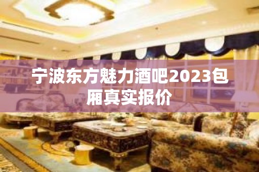 宁波东方魅力酒吧2023包厢真实报价