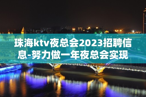 珠海ktv夜总会2023招聘信息-努力做一年夜总会实现财富自由