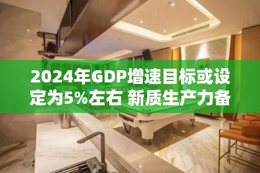 2024年GDP增速目标或设定为5%左右 新质生产力备受关注