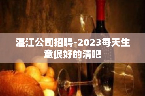 湛江公司招聘-2023每天生意很好的清吧