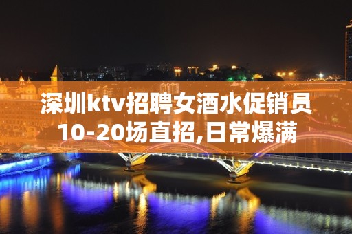 深圳ktv招聘女酒水促销员10-20场直招,日常爆满