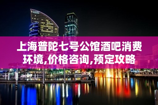 上海普陀七号公馆酒吧消费环境,价格咨询,预定攻略