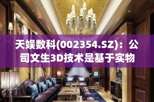 天娱数科(002354.SZ)：公司文生3D技术是基于实物扫描采集系统，积累海量数据集