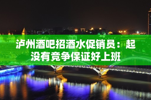 泸州酒吧招酒水促销员：起没有竞争保证好上班