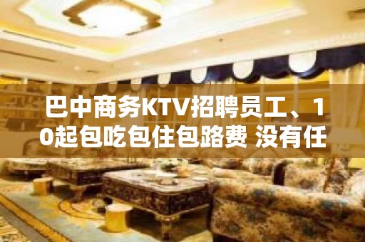 巴中商务KTV招聘员工、10起包吃包住包路费 没有任务