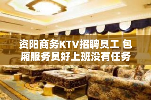 资阳商务KTV招聘员工 包厢服务员好上班没有任务