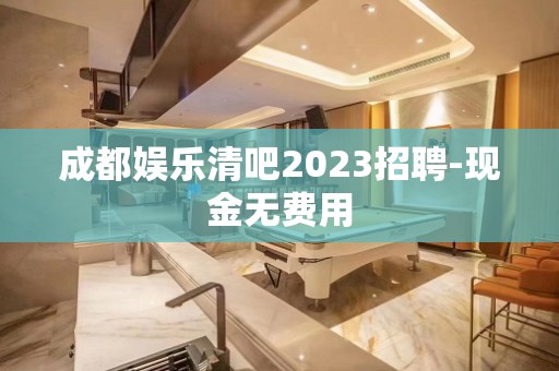 成都娱乐清吧2023招聘-现金无费用