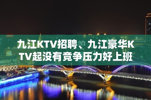 九江KTV招聘、九江豪华KTV起没有竞争压力好上班