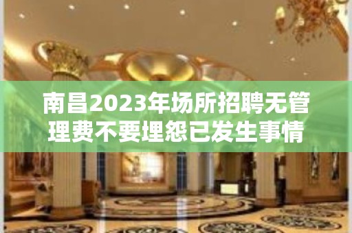 南昌2023年场所招聘无管理费不要埋怨已发生事情