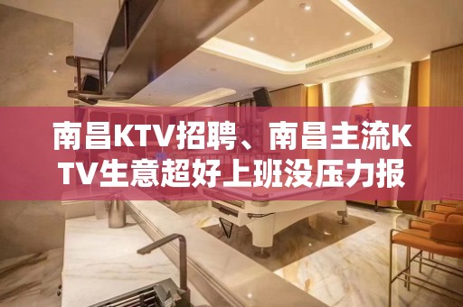 南昌KTV招聘、南昌主流KTV生意超好上班没压力报销路费