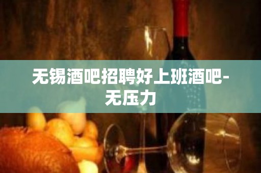 无锡酒吧招聘好上班酒吧-无压力