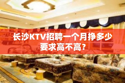 长沙KTV招聘一个月挣多少要求高不高？